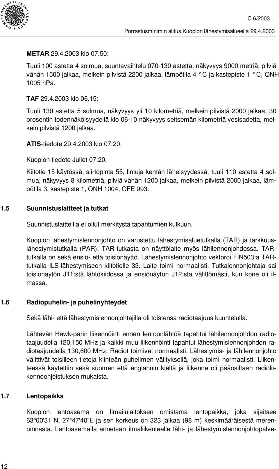 15: Tuuli 130 astetta 5 solmua, näkyvyys yli 10 kilometriä, melkein pilvistä 2000 jalkaa, 30 prosentin todennäköisyydellä klo 06-10 näkyvyys seitsemän kilometriä vesisadetta, melkein pilvistä 1200