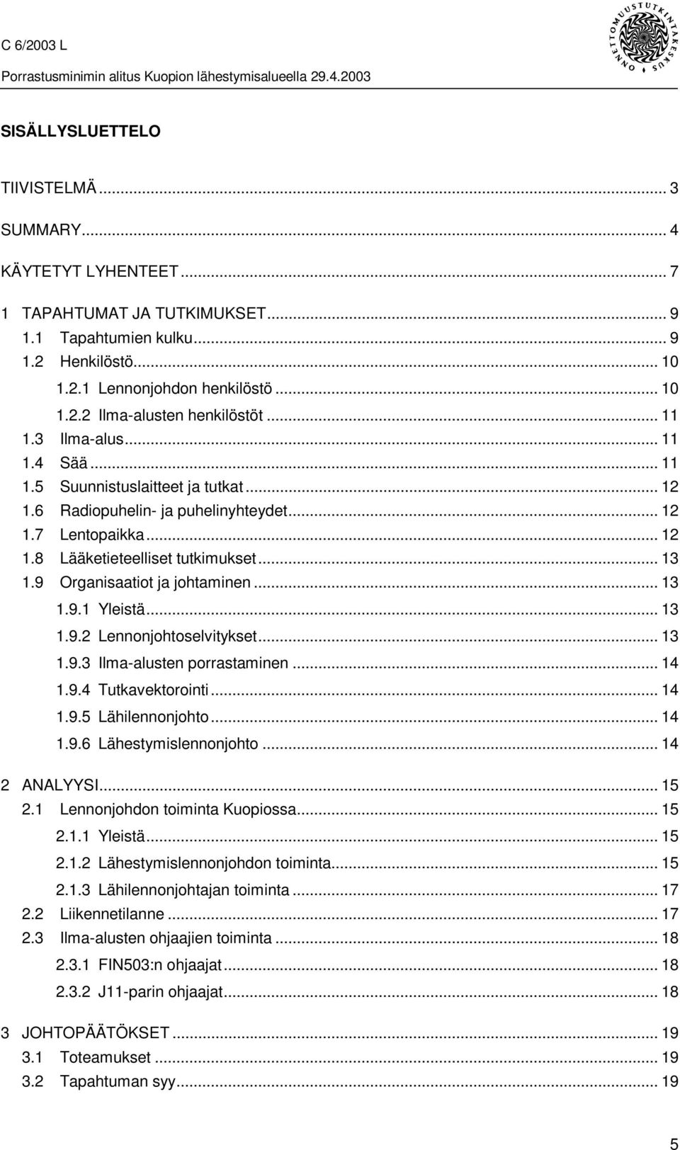 9 Organisaatiot ja johtaminen... 13 1.9.1 Yleistä... 13 1.9.2 Lennonjohtoselvitykset... 13 1.9.3 Ilma-alusten porrastaminen... 14 1.9.4 Tutkavektorointi... 14 1.9.5 Lähilennonjohto... 14 1.9.6 Lähestymislennonjohto.