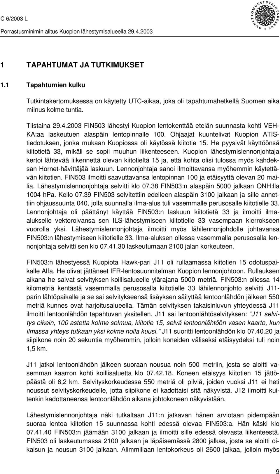 Ohjaajat kuuntelivat Kuopion ATIStiedotuksen, jonka mukaan Kuopiossa oli käytössä kiitotie 15. He pyysivät käyttöönsä kiitotietä 33, mikäli se sopii muuhun liikenteeseen.