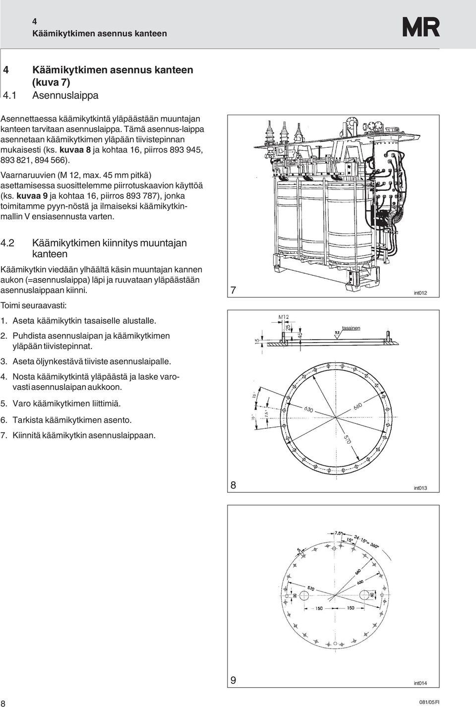 45 mm pitkä) asettamisessa suosittelemme piirrotuskaavion käyttöä (ks. kuvaa 9 ja kohtaa 16, piirros 893 787), jonka toimitamme pyyn-nöstä ja ilmaiseksi käämikytkinmallin V ensiasennusta varten. 4.