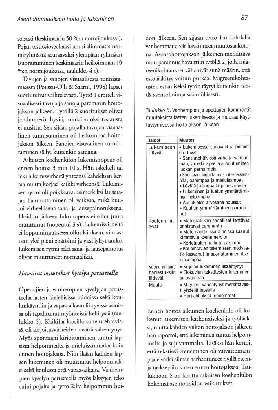 Tavujen ja sanojen visuaalisesta tunnistamisesta (Poussu-Olli & Saarni, 1998) lapset suoriutuivat vaihtelevasti. Tyttö 1 erotteli visuaalisesti tavuja ja sanoja paremmin hoitojakson jälkeen.