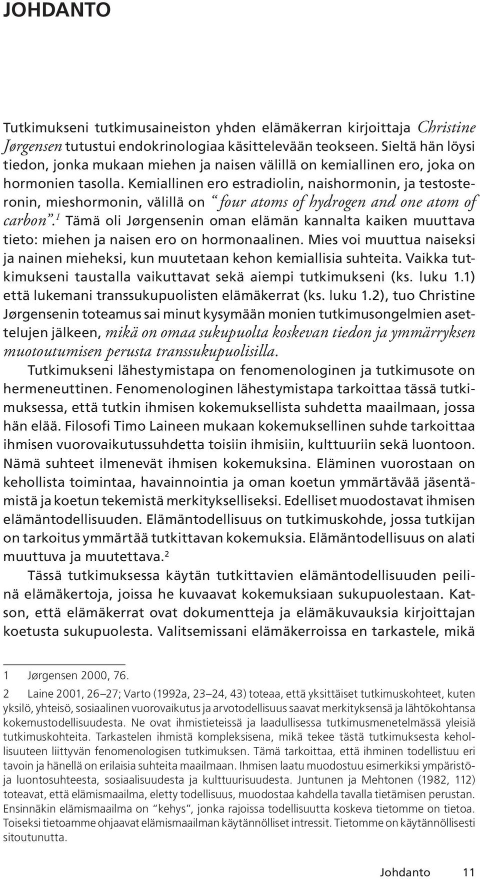 Kemiallinen ero estradiolin, naishormonin, ja testosteronin, mieshormonin, välillä on four atoms of hydrogen and one atom of carbon.