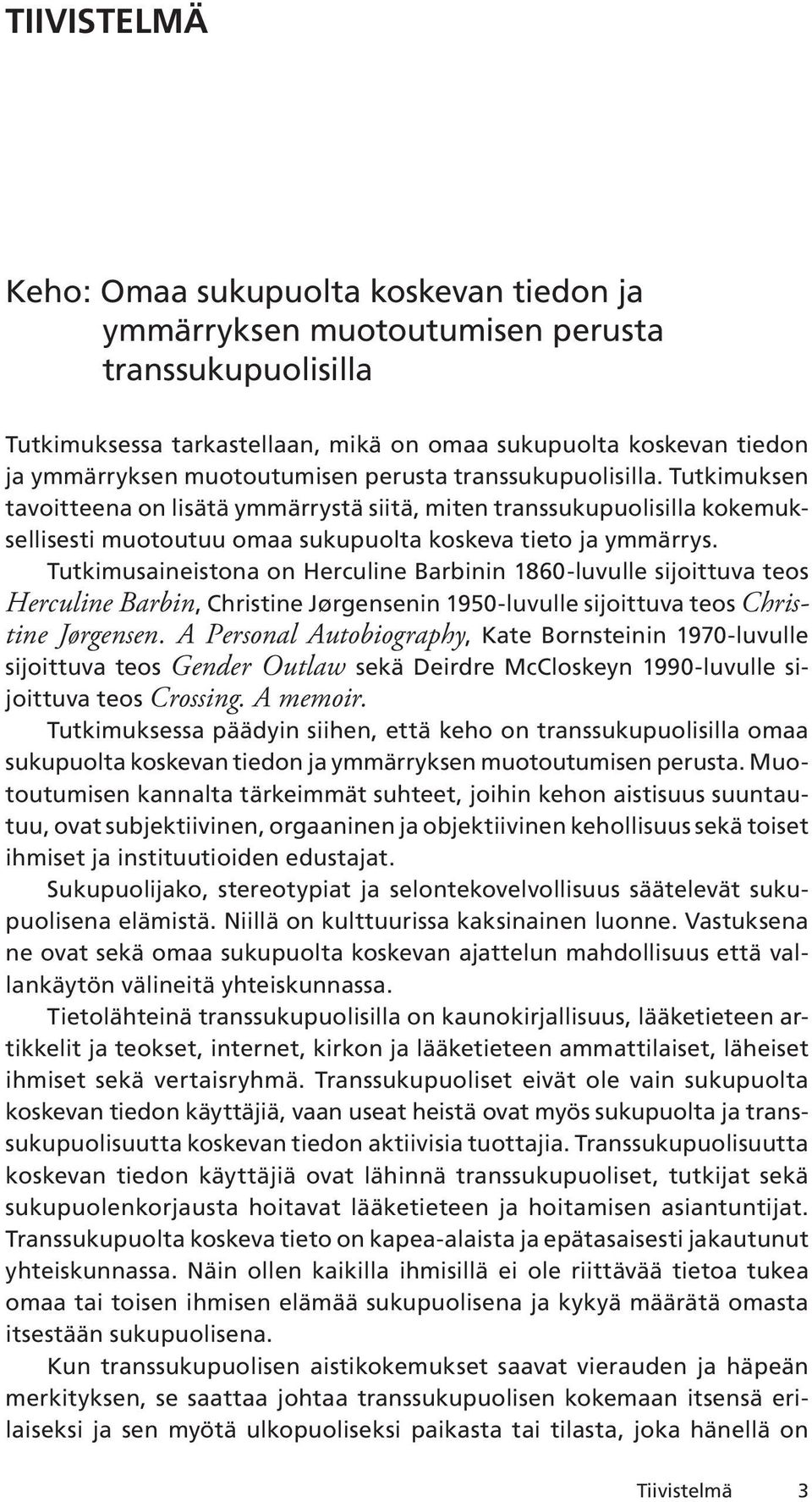 Tutkimusaineistona on Herculine Barbinin 1860-luvulle sijoittuva teos Herculine Barbin, Christine Jørgensenin 1950-luvulle sijoittuva teos Christine Jørgensen.