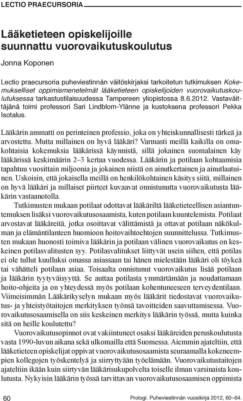 Vastaväittäjänä toimi professori Sari Lindblom-Ylänne ja kustoksena professori Pekka Isotalus. Lääkärin ammatti on perinteinen professio, joka on yhteiskunnallisesti tärkeä ja arvostettu.