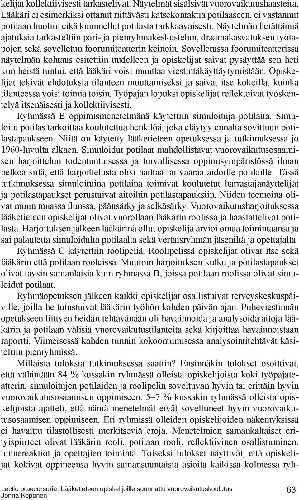 Näytelmän herättämiä ajatuksia tarkasteltiin pari- ja pienryhmäkeskustelun, draamakasvatuksen työtapojen sekä sovelletun foorumiteatterin keinoin.