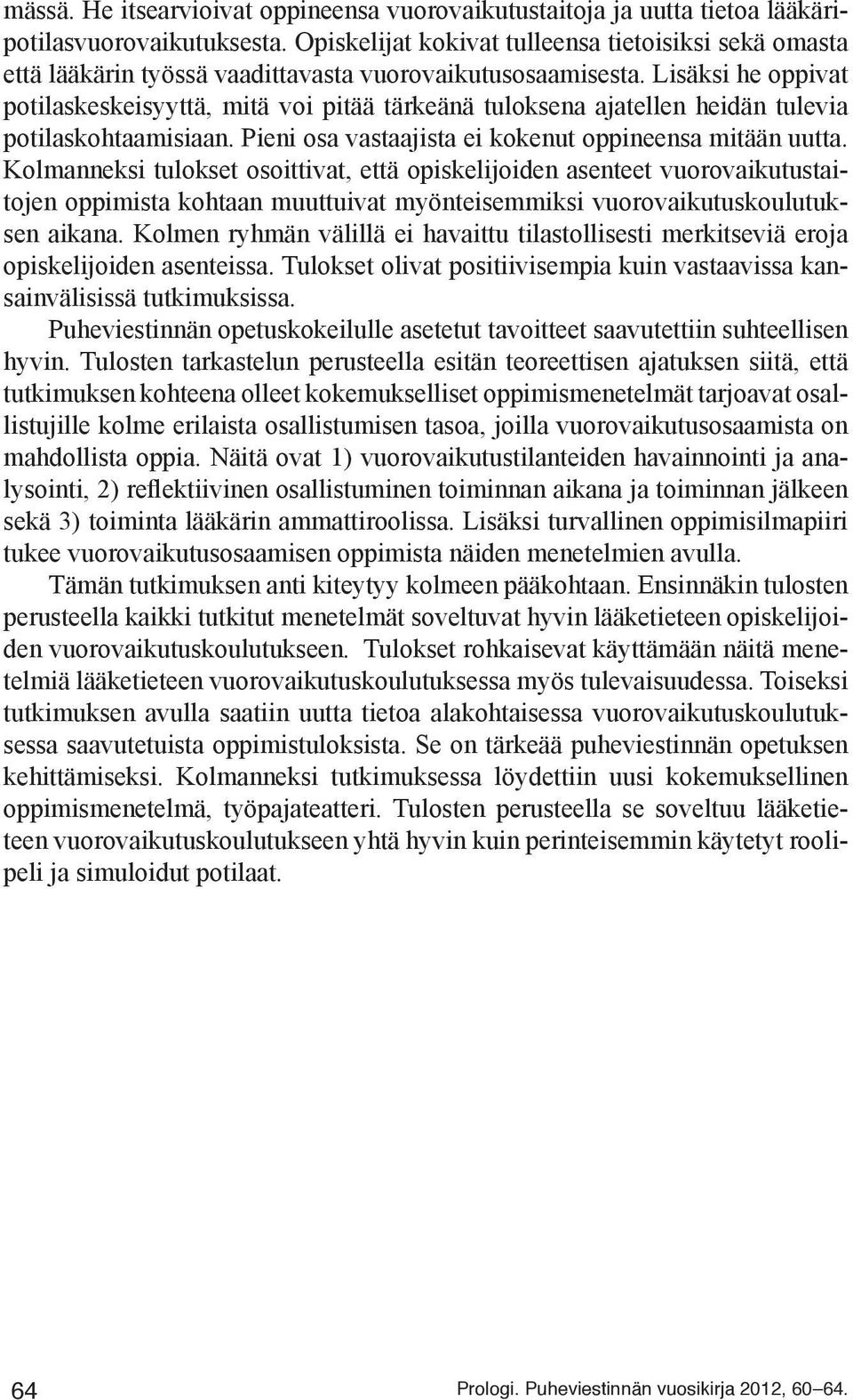 Lisäksi he oppivat potilaskeskeisyyttä, mitä voi pitää tärkeänä tuloksena ajatellen heidän tulevia potilaskohtaamisiaan. Pieni osa vastaajista ei kokenut oppineensa mitään uutta.