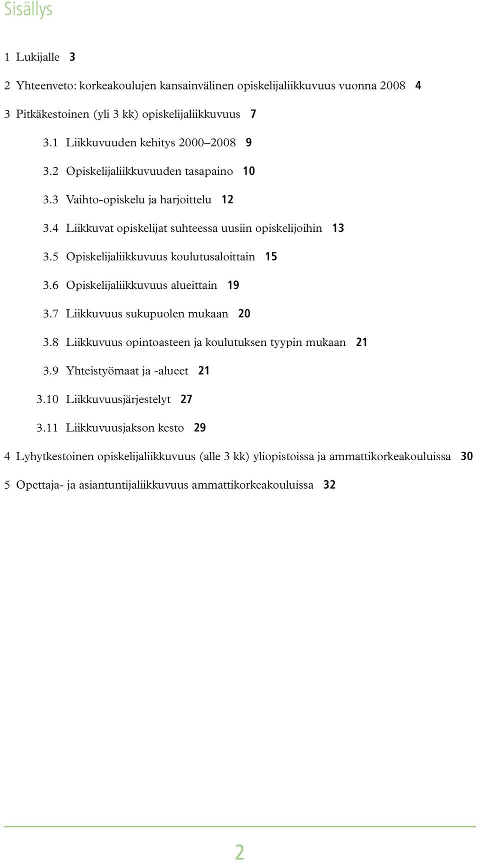 5 Opiskelijaliikkuvuus koulutusaloittain 15 3.6 Opiskelijaliikkuvuus alueittain 19 3.7 Liikkuvuus sukupuolen mukaan 20 3.8 Liikkuvuus opintoasteen ja koulutuksen tyypin mukaan 21 3.