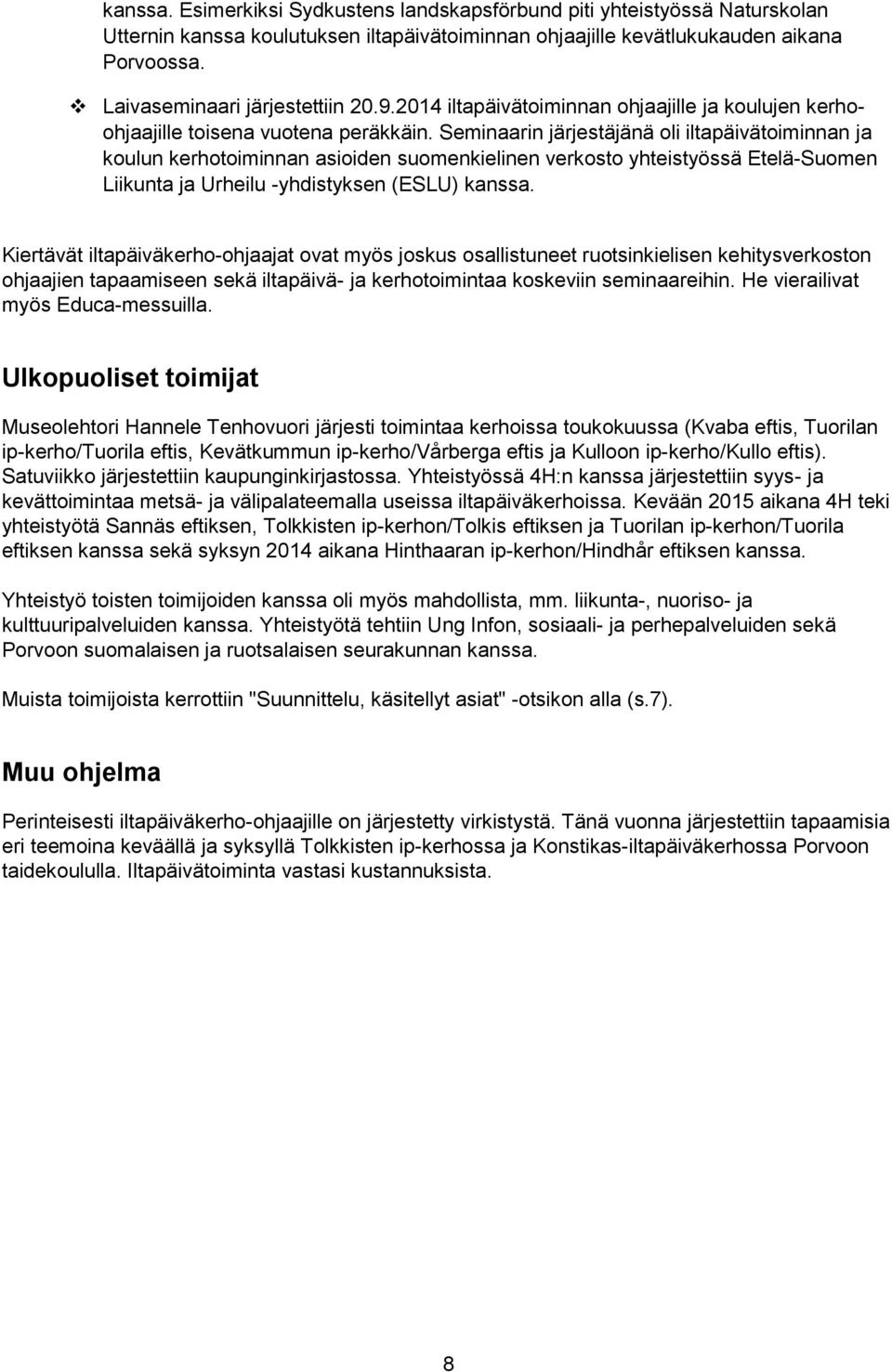 Seminaarin järjestäjänä oli iltapäivätoiminnan ja koulun kerhotoiminnan asioiden suomenkielinen verkosto yhteistyössä Etelä-Suomen Liikunta ja Urheilu -yhdistyksen (ESLU) kanssa.