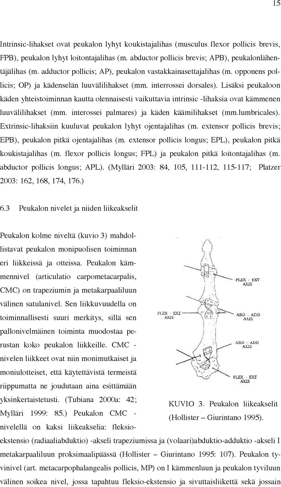 Lisäksi peukaloon käden yhteistoiminnan kautta olennaisesti vaikuttavia intrinsic -lihaksia ovat kämmenen luuvälilihakset (mm. interossei palmares) ja käden käämilihakset (mm.lumbricales).