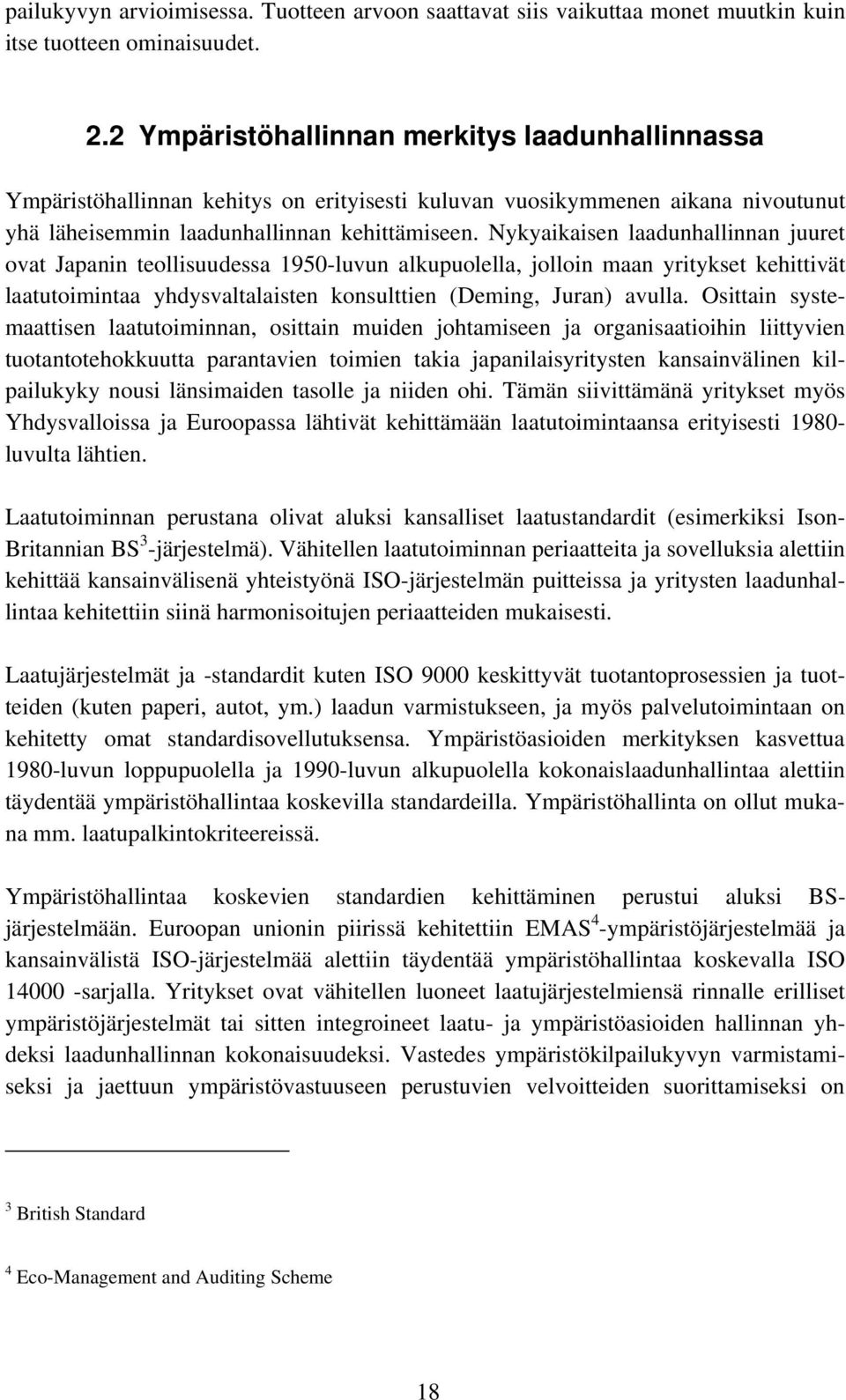 Nykyaikaisen laadunhallinnan juuret ovat Japanin teollisuudessa 1950-luvun alkupuolella, jolloin maan yritykset kehittivät laatutoimintaa yhdysvaltalaisten konsulttien (Deming, Juran) avulla.