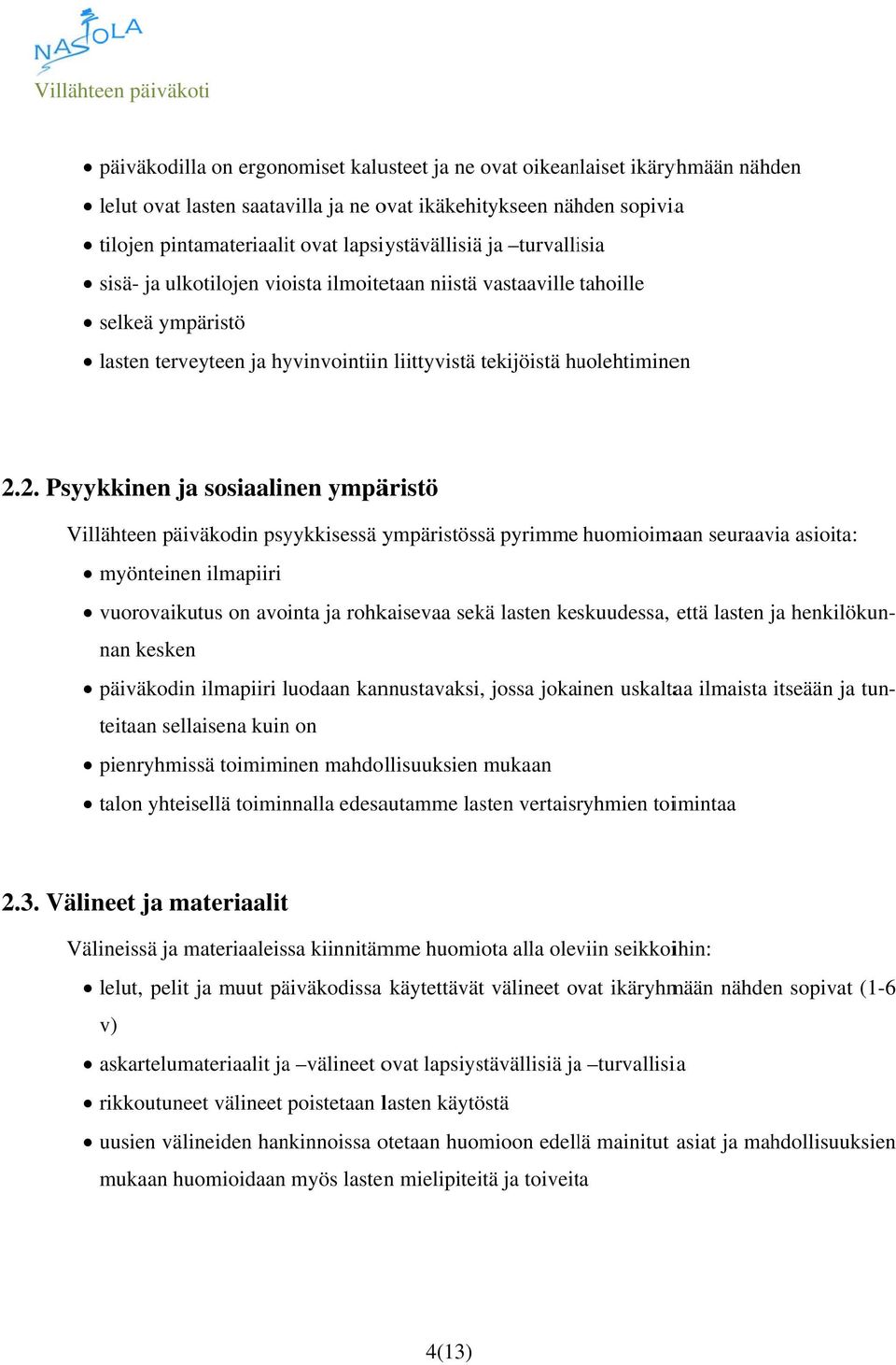 2. Psyykkinen ja sosiaalinen ympäristö Villähteen päiväkodin psyykkisessä ympäristössä pyrimme huomioimaan seuraavia asioita: myönteinen ilmapiiri vuorovaikutus on avointa ja rohkaisevaa sekä lasten