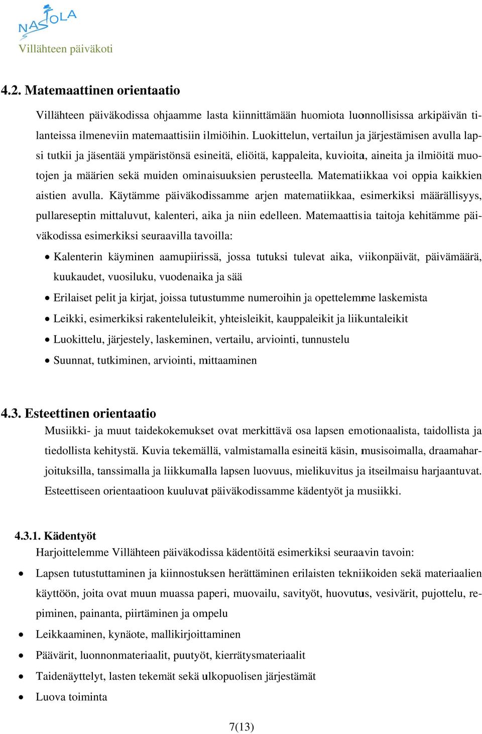 Käytämme päiväkodissamme arjen matematiikkaa, esimerkiksi määrällisyys, pullareseptin mittaluvut, kalenteri, aika ja niin edelleen.