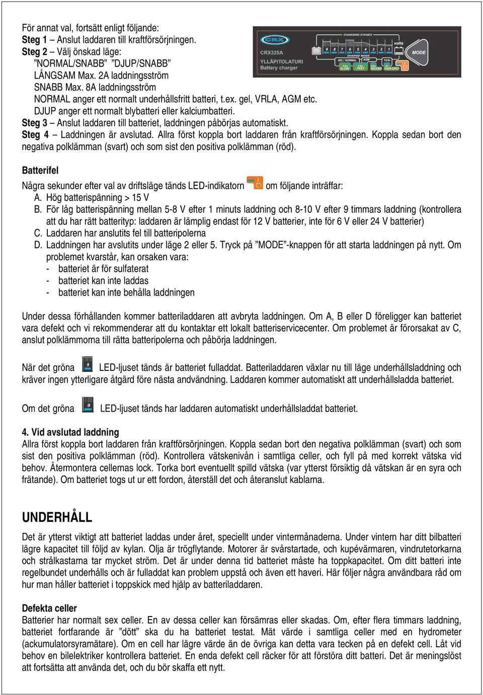 Steg 3 Anslut laddaren till batteriet, laddningen påbörjas automatiskt. Steg 4 Laddningen är avslutad. Allra först koppla bort laddaren från kraftförsörjningen.