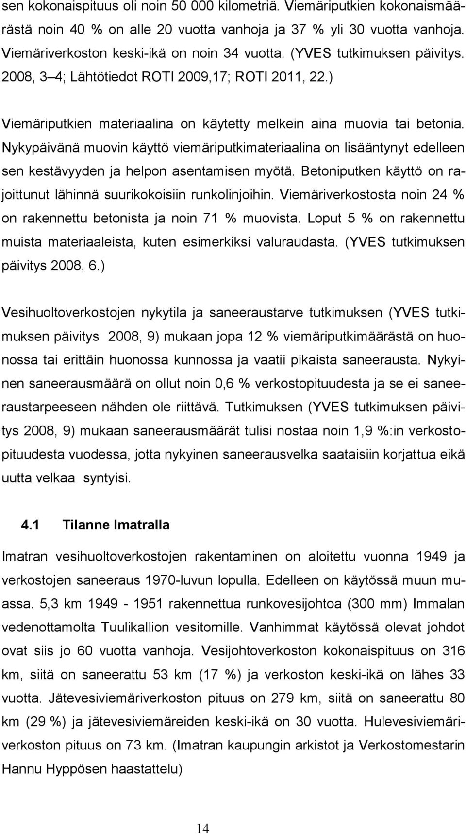 Nykypäivänä muovin käyttö viemäriputkimateriaalina on lisääntynyt edelleen sen kestävyyden ja helpon asentamisen myötä. Betoniputken käyttö on rajoittunut lähinnä suurikokoisiin runkolinjoihin.