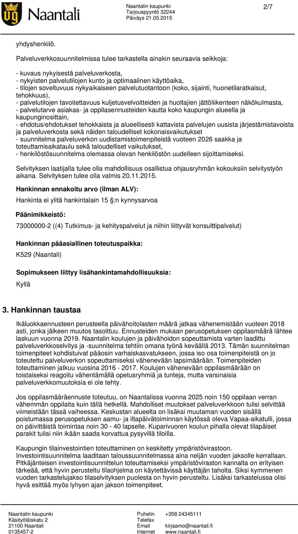 nykyaikaiseen palvelutuotantoon (koko, sijainti, huonetilaratkaisut, tehokkuus), - palvelutilojen tavoitettavuus kuljetusvelvoitteiden ja huoltajien jättöliikenteen näkökulmasta, - palvelutarve