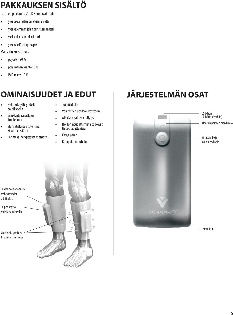 OMINAISUUDET JA EDUT Helppo käyttö yhdellä painikkeella Ei liikkeitä rajoittavia ilmaletkuja Mansetista poistuva ilma vilvoittaa säärtä Pehmeät, hengittävät mansetit Toimii akulla Vain yhden potilaan