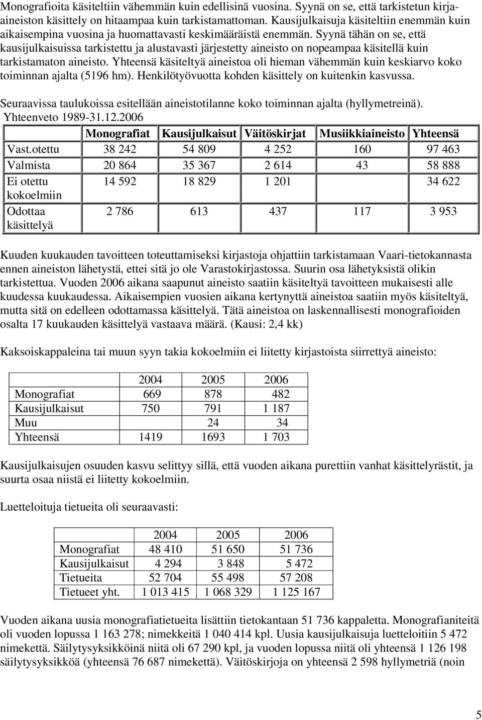 Syynä tähän on se, että kausijulkaisuissa tarkistettu ja alustavasti järjestetty aineisto on nopeampaa käsitellä kuin tarkistamaton aineisto.