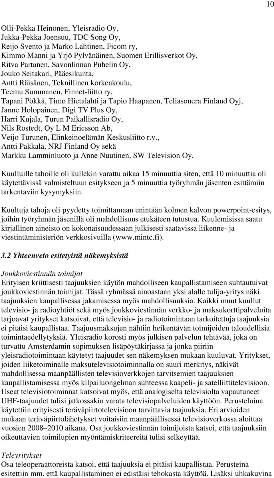 Oyj, Janne Holopainen, Digi TV Plus Oy, Harri Kujala, Turun Paikallisradio Oy, Nils Rostedt, Oy L M Ericsson Ab, Veijo Turunen, Elinkeinoelämän Keskusliitto r.y., Antti Pakkala, NRJ Finland Oy sekä Markku Lamminluoto ja Anne Nuutinen, SW Television Oy.