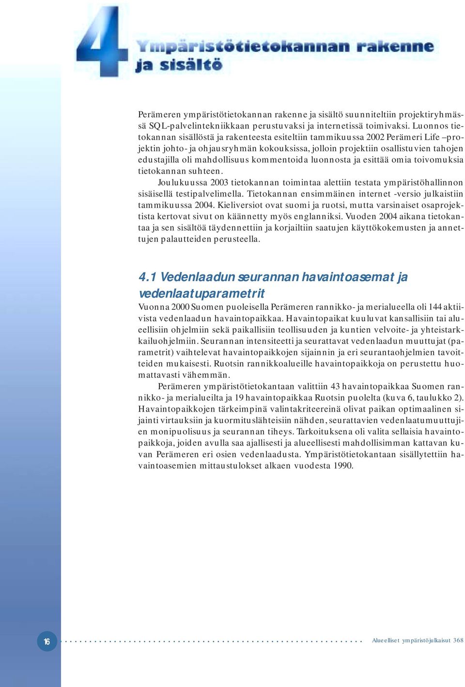 mahdollisuus kommentoida luonnosta ja esittää omia toivomuksia tietokannan suhteen. Joulukuussa 2003 tietokannan toimintaa alettiin testata ympäristöhallinnon sisäisellä testipalvelimella.