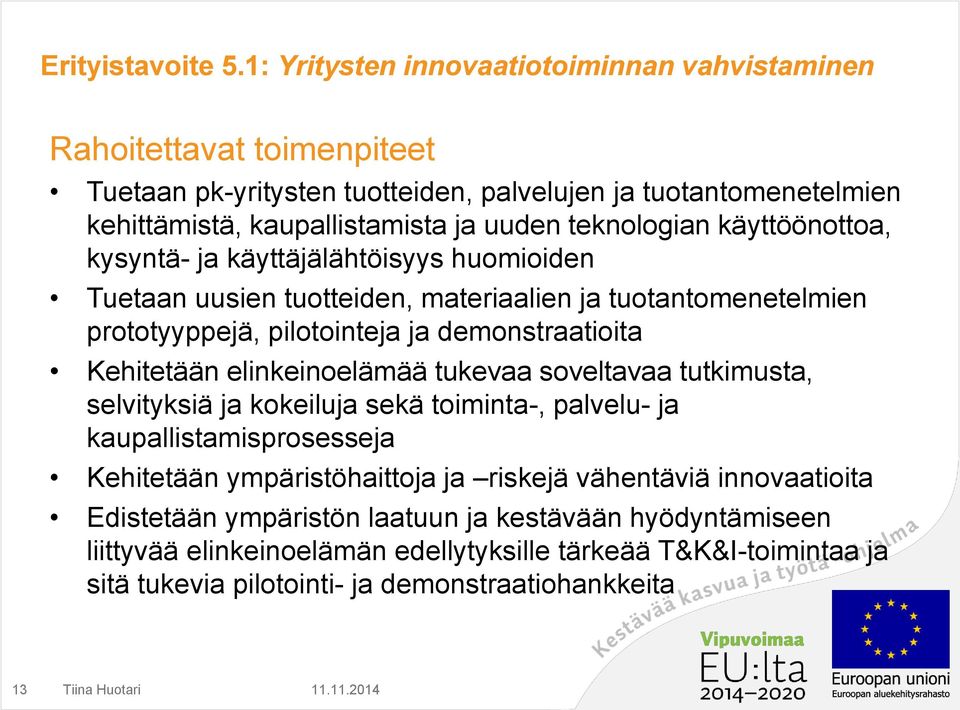 teknologian käyttöönottoa, kysyntä- ja käyttäjälähtöisyys huomioiden Tuetaan uusien tuotteiden, materiaalien ja tuotantomenetelmien prototyyppejä, pilotointeja ja demonstraatioita