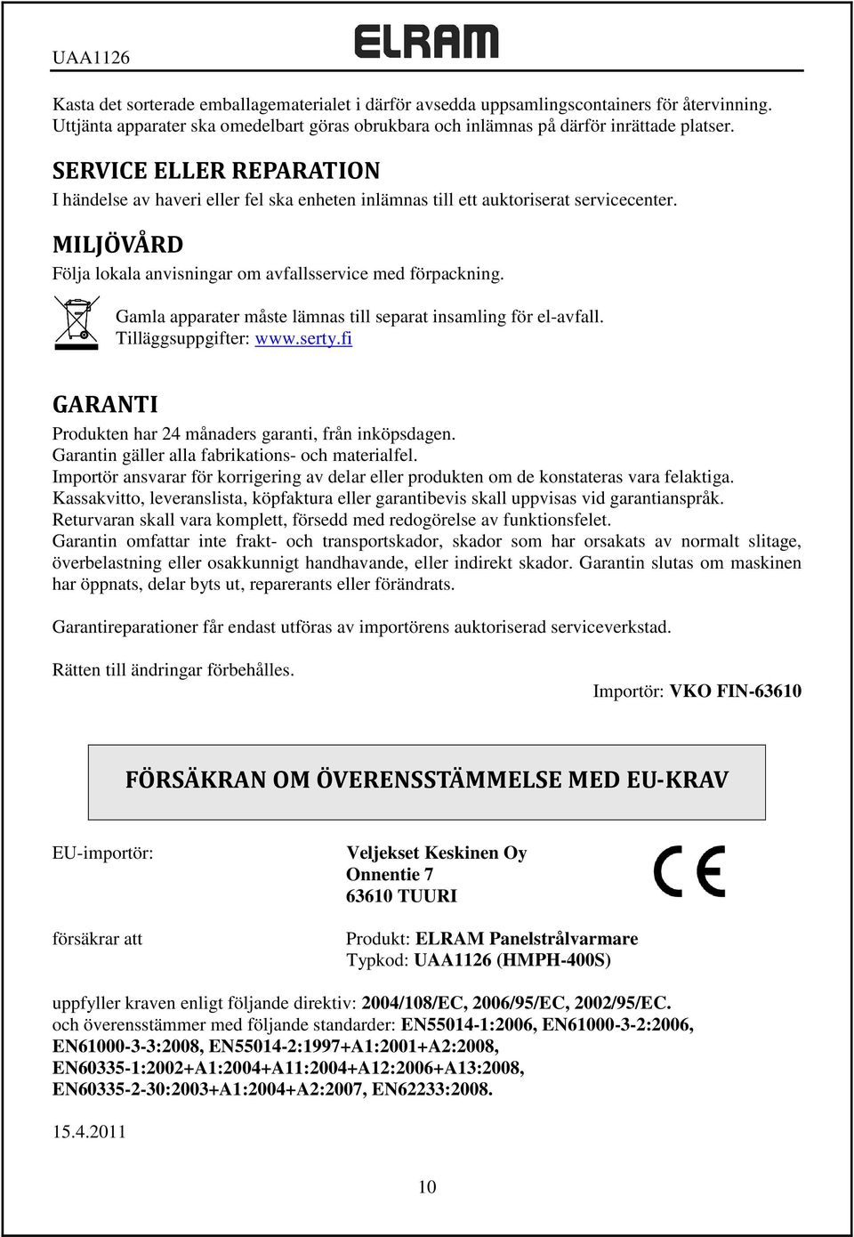 Gamla apparater måste lämnas till separat insamling för el-avfall. Tilläggsuppgifter: www.serty.fi GARANTI Produkten har 24 månaders garanti, från inköpsdagen.