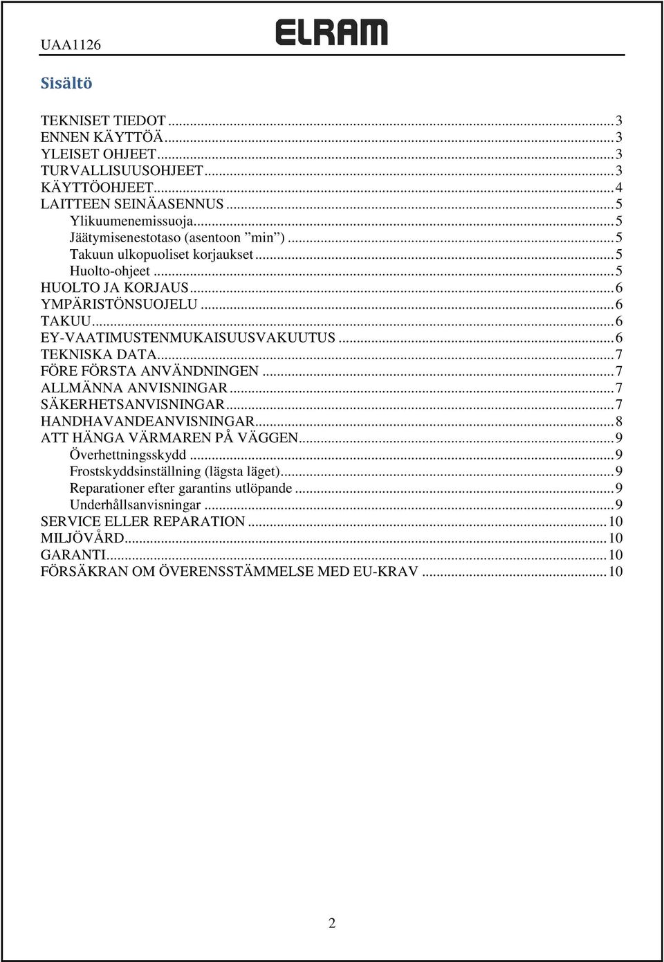 .. 6 TEKNISKA DATA... 7 FÖRE FÖRSTA ANVÄNDNINGEN... 7 ALLMÄNNA ANVISNINGAR... 7 SÄKERHETSANVISNINGAR... 7 HANDHAVANDEANVISNINGAR... 8 ATT HÄNGA VÄRMAREN PÅ VÄGGEN... 9 Överhettningsskydd.