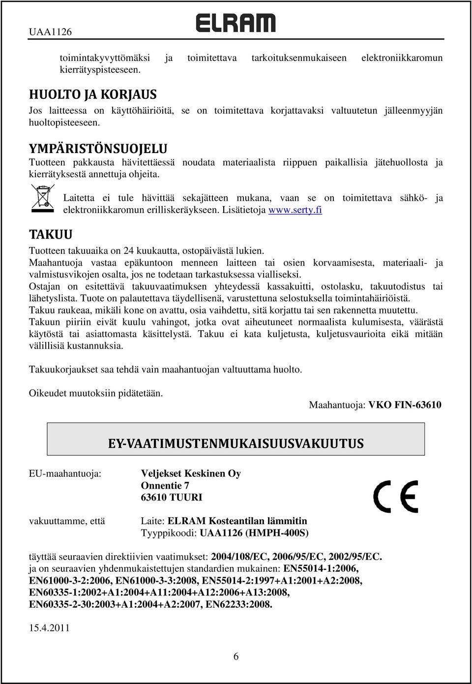 YMPÄRISTÖNSUOJELU Tuotteen pakkausta hävitettäessä noudata materiaalista riippuen paikallisia jätehuollosta ja kierrätyksestä annettuja ohjeita.