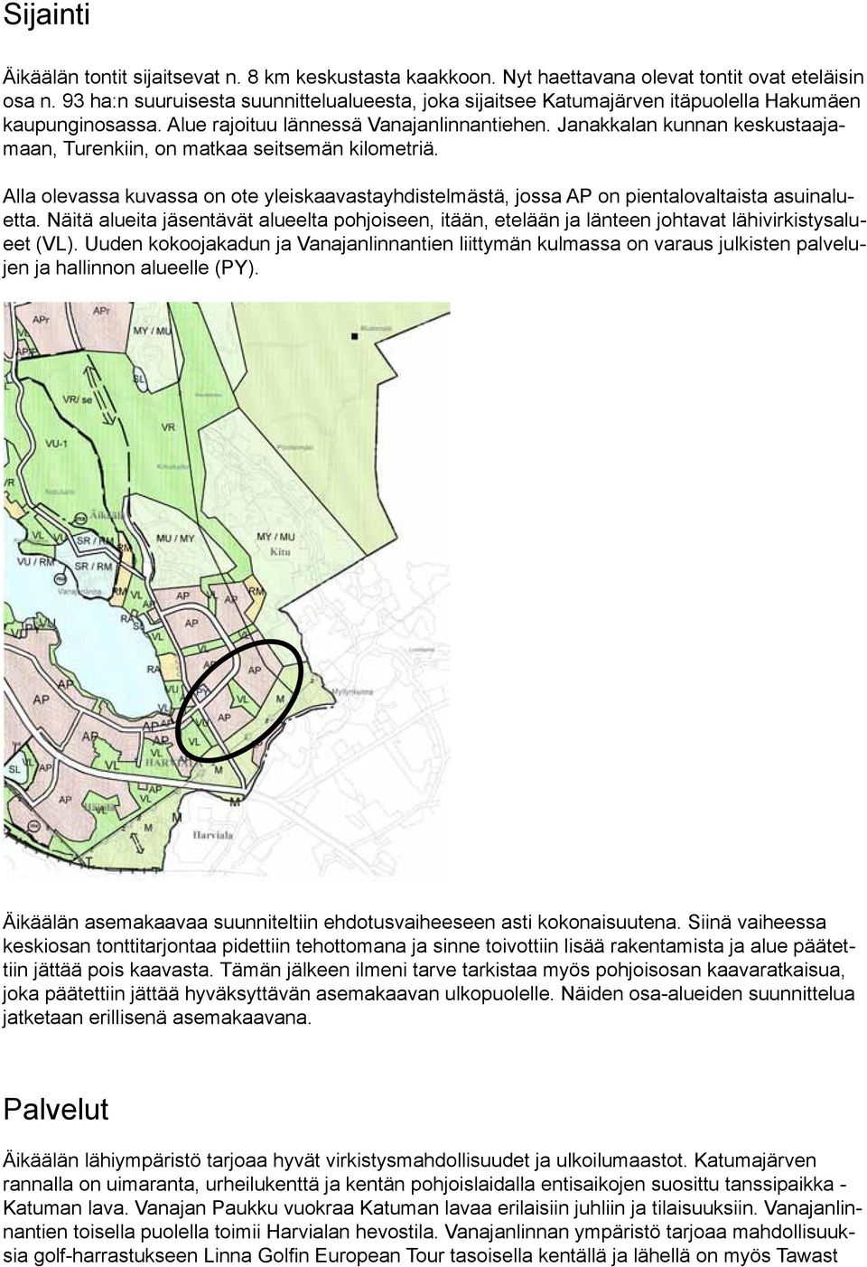 Janakkalan kunnan keskustaajamaan, Turenkiin, on matkaa seitsemän kilometriä. Alla olevassa kuvassa on ote yleiskaavastayhdistelmästä, jossa AP on pientalovaltaista asuinaluetta.