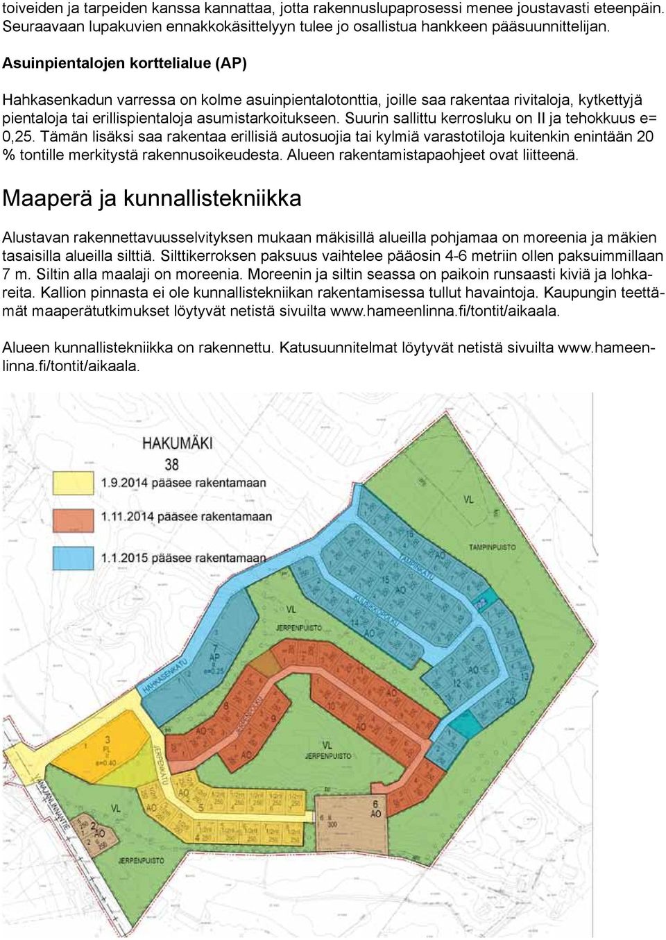 Suurin sallittu kerrosluku on ja tehokkuus e= 0,. Tämän lisäksi saa rakentaa erillisiä autosuojia tai kylmiä varastotiloja kuitenkin enintään 0 % tontille merkitystä rakennusoikeudesta.