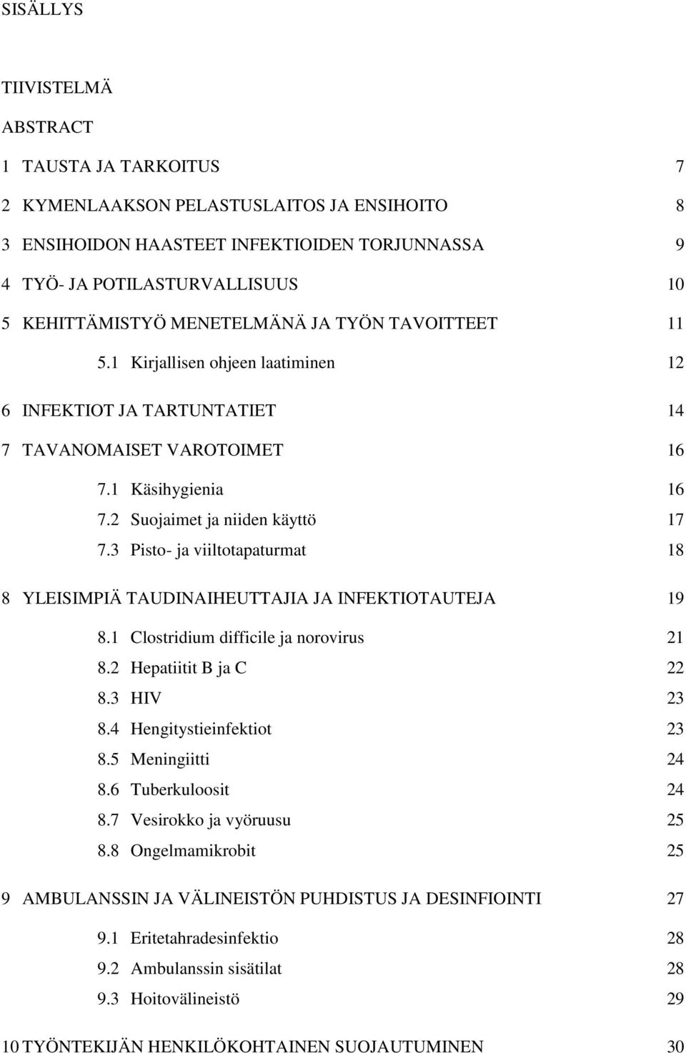 3 Pisto- ja viiltotapaturmat 18 8 YLEISIMPIÄ TAUDINAIHEUTTAJIA JA INFEKTIOTAUTEJA 19 8.1 Clostridium difficile ja norovirus 21 8.2 Hepatiitit B ja C 22 8.3 HIV 23 8.4 Hengitystieinfektiot 23 8.