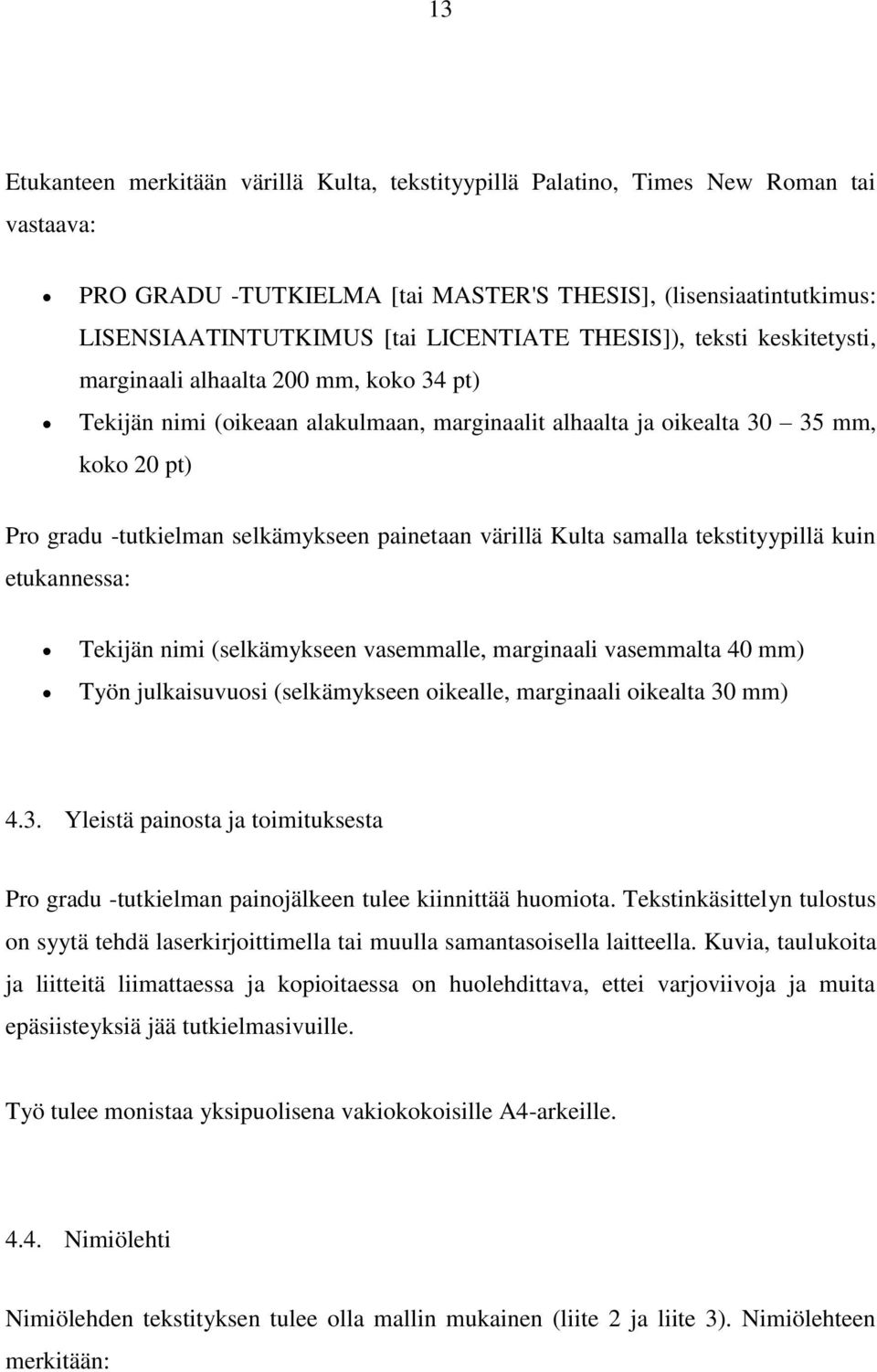 painetaan värillä Kulta samalla tekstityypillä kuin etukannessa: Tekijän nimi (selkämykseen vasemmalle, marginaali vasemmalta 40 mm) Työn julkaisuvuosi (selkämykseen oikealle, marginaali oikealta 30