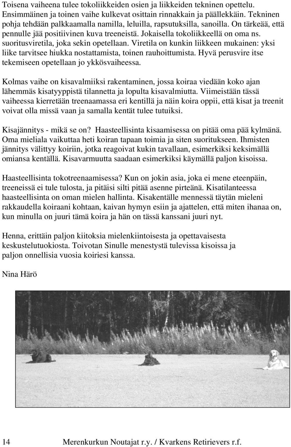 suoritusviretila, joka sekin opetellaan. Viretila on kunkin liikkeen mukainen: yksi liike tarvitsee hiukka nostattamista, toinen rauhoittumista.