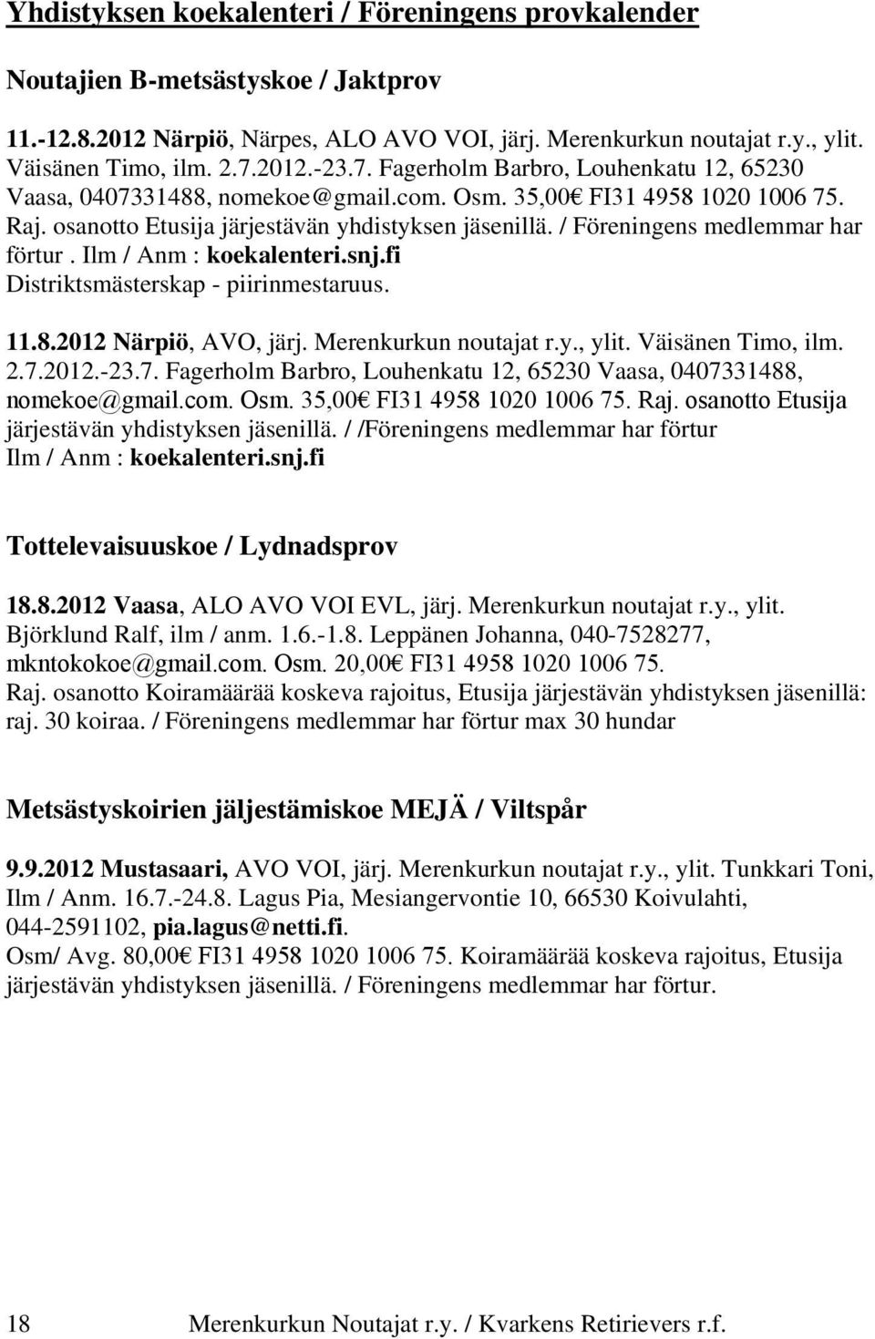 / Föreningens medlemmar har förtur. Ilm / Anm : koekalenteri.snj.fi Distriktsmästerskap - piirinmestaruus. 11.8.2012 Närpiö, AVO, järj. Merenkurkun noutajat r.y., ylit. Väisänen Timo, ilm. 2.7.2012.-23.