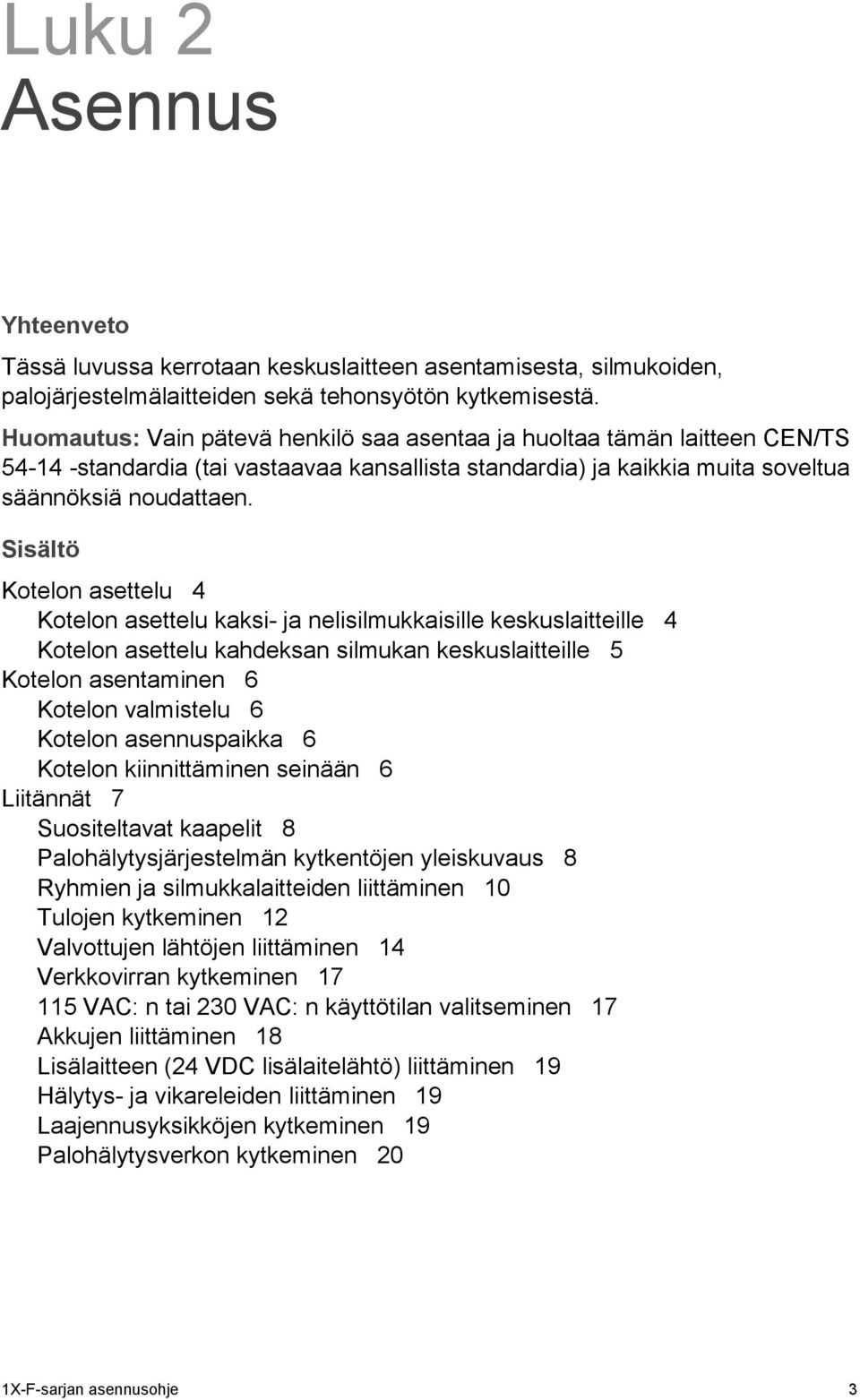 Sisältö Kotelon asettelu 4 Kotelon asettelu kaksi- ja nelisilmukkaisille keskuslaitteille 4 Kotelon asettelu kahdeksan silmukan keskuslaitteille 5 Kotelon asentaminen 6 Kotelon valmistelu 6 Kotelon