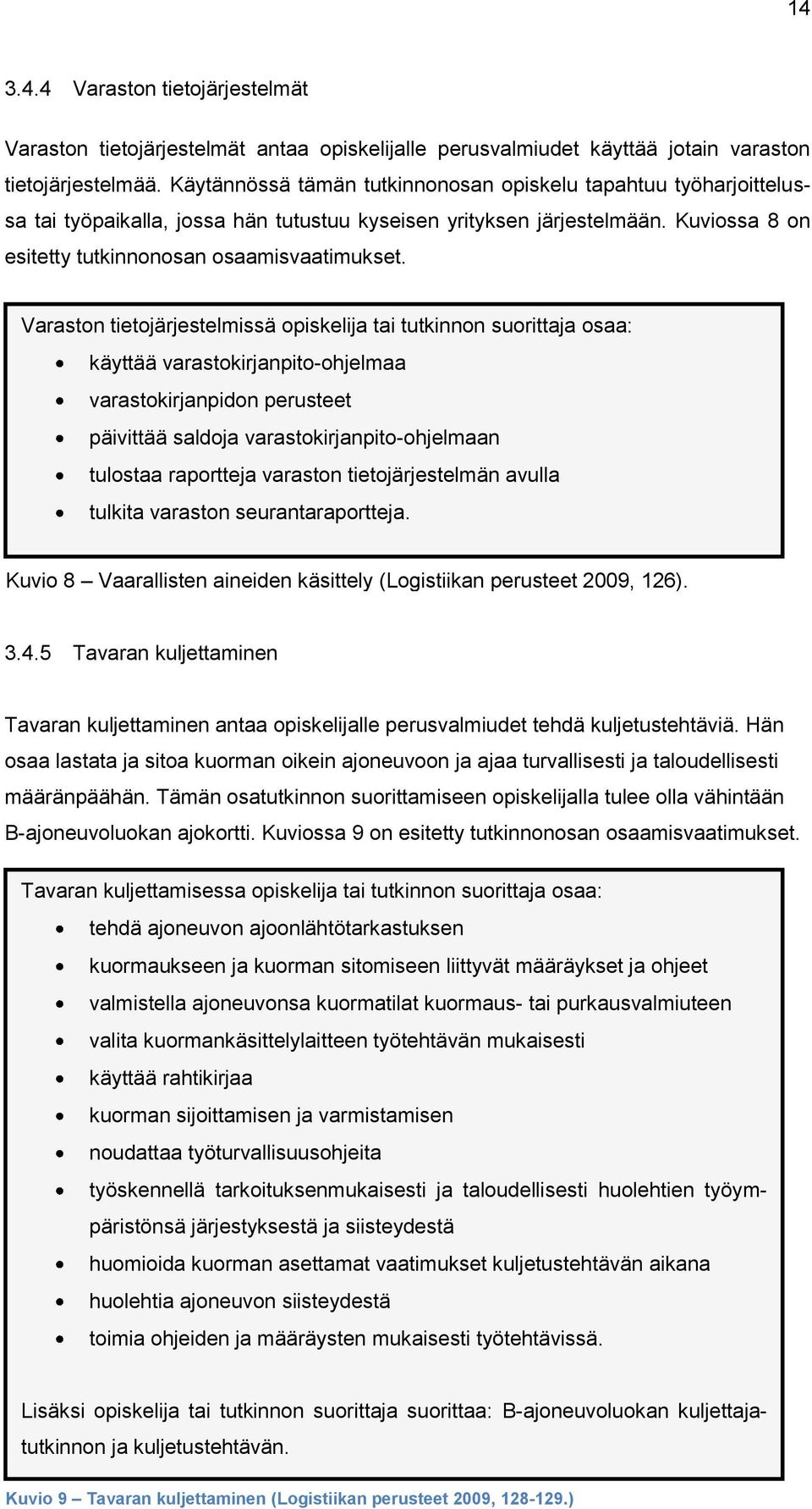 Varaston tietojärjestelmissä opiskelija tai tutkinnon suorittaja osaa: käyttää varastokirjanpito-ohjelmaa varastokirjanpidon perusteet päivittää saldoja varastokirjanpito-ohjelmaan tulostaa