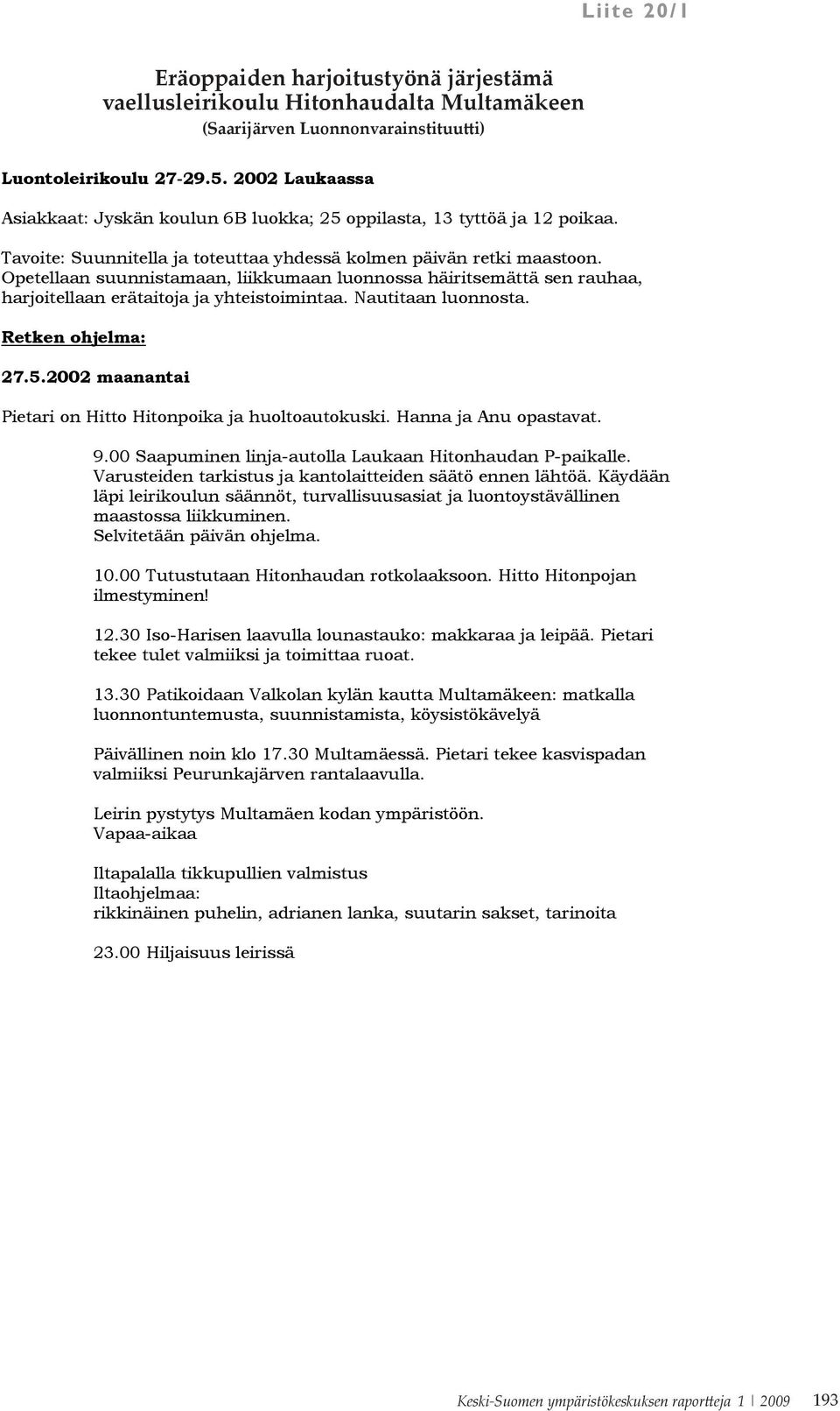 Opetellaan suunnistamaan, liikkumaan luonnossa häiritsemättä sen rauhaa, harjoitellaan erätaitoja ja yhteistoimintaa. Nautitaan luonnosta. Retken ohjelma: 27.5.