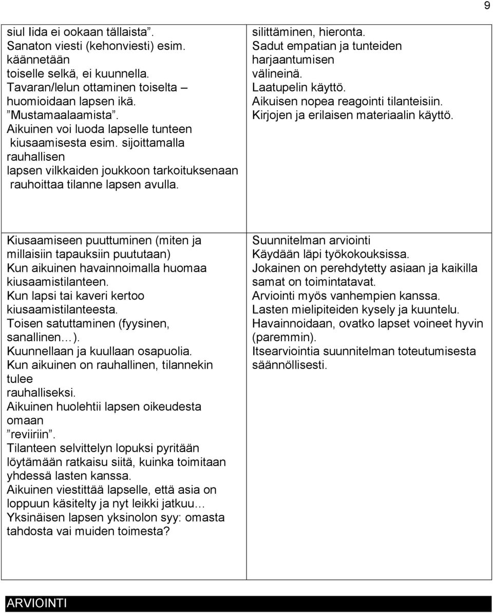 Sadut empatian ja tunteiden harjaantumisen välineinä. Laatupelin käyttö. Aikuisen nopea reagointi tilanteisiin. Kirjojen ja erilaisen materiaalin käyttö.