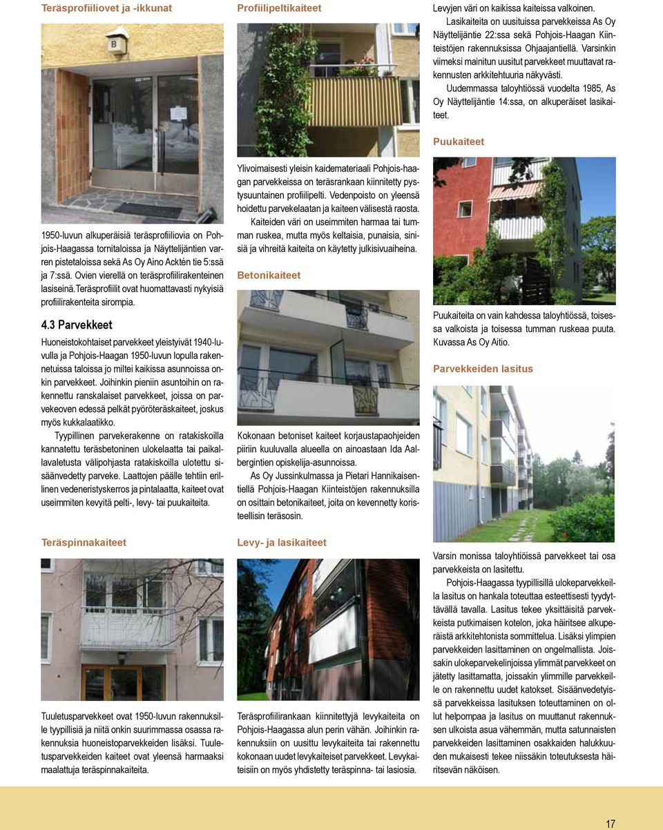 Varsinkin viimeksi mainitun uusitut parvekkeet muuttavat rakennusten arkkitehtuuria näkyvästi. Uudemmassa taloyhtiössä vuodelta 1985, As Oy Näyttelijäntie 14:ssa, on alkuperäiset lasikaiteet.