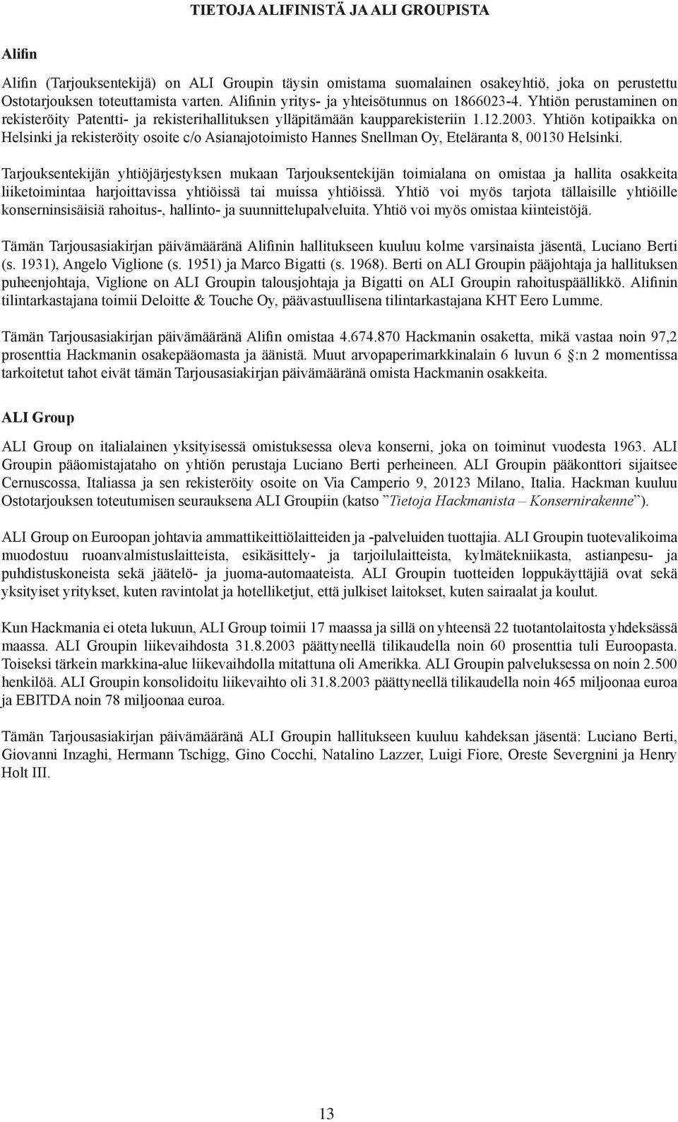 Yhtiön kotipaikka on Helsinki ja rekisteröity osoite c/o Asianajotoimisto Hannes Snellman Oy, Eteläranta 8, 00130 Helsinki.