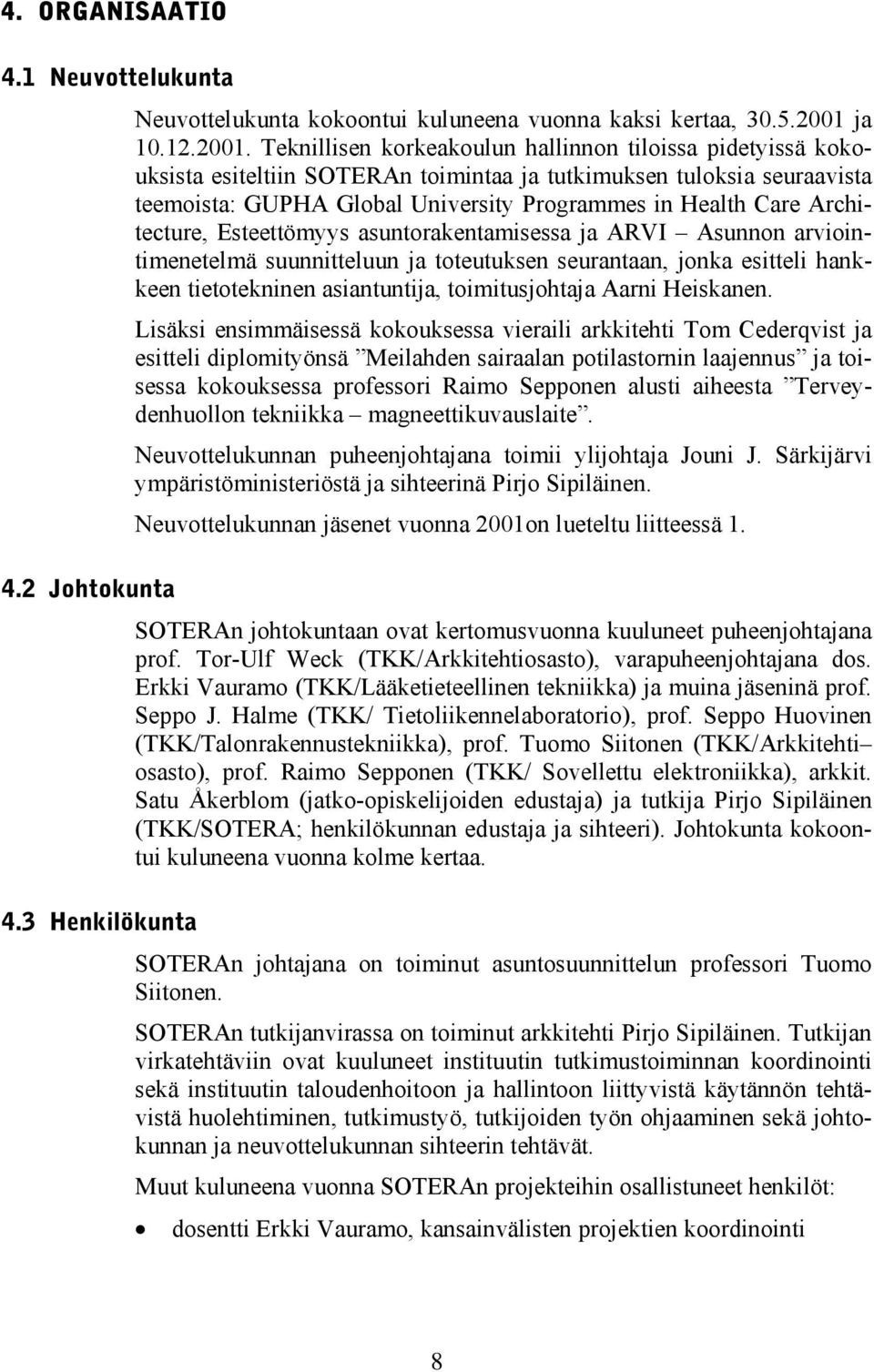 Teknillisen korkeakoulun hallinnon tiloissa pidetyissä kokouksista esiteltiin SOTERAn toimintaa ja tutkimuksen tuloksia seuraavista teemoista: GUPHA Global University Programmes in Health Care