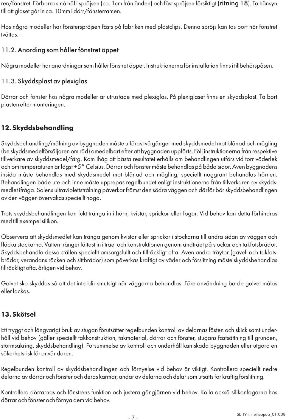 Anording som håller fönstret öppet Några modeller har anordningar som håller fönstret öppet. Instruktionerna för installation finns i tillbehörspåsen. 11.3.