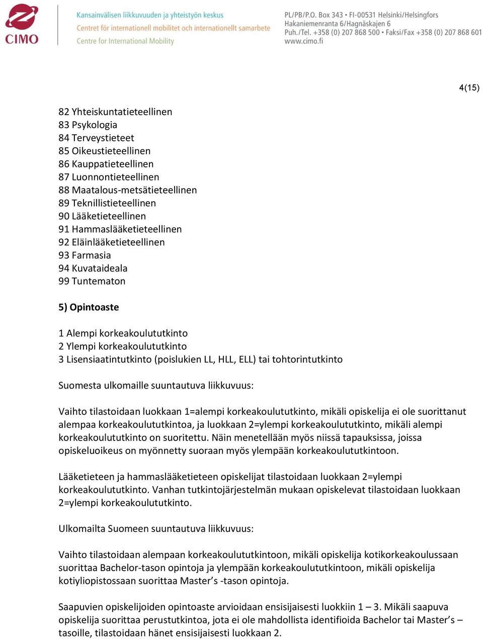 Lisensiaatintutkinto (poislukien LL, HLL, ELL) tai tohtorintutkinto Suomesta ulkomaille suuntautuva liikkuvuus: Vaihto tilastoidaan luokkaan 1=alempi korkeakoulututkinto, mikäli opiskelija ei ole