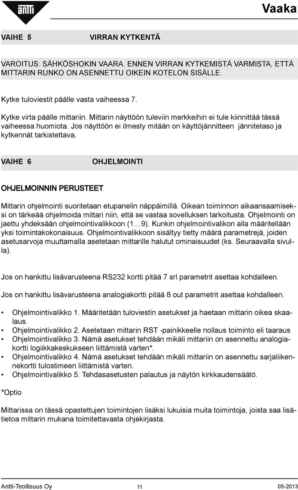 Jos näyttöön ei ilmesty mitään on käyttöjännitteen jännitetaso ja kytkennät tarkistettava. VAIHE 6 OHJELMOINTI OHJELMOINNIN PERUSTEET Mittarin ohjelmointi suoritetaan etupanelin näppäimillä.