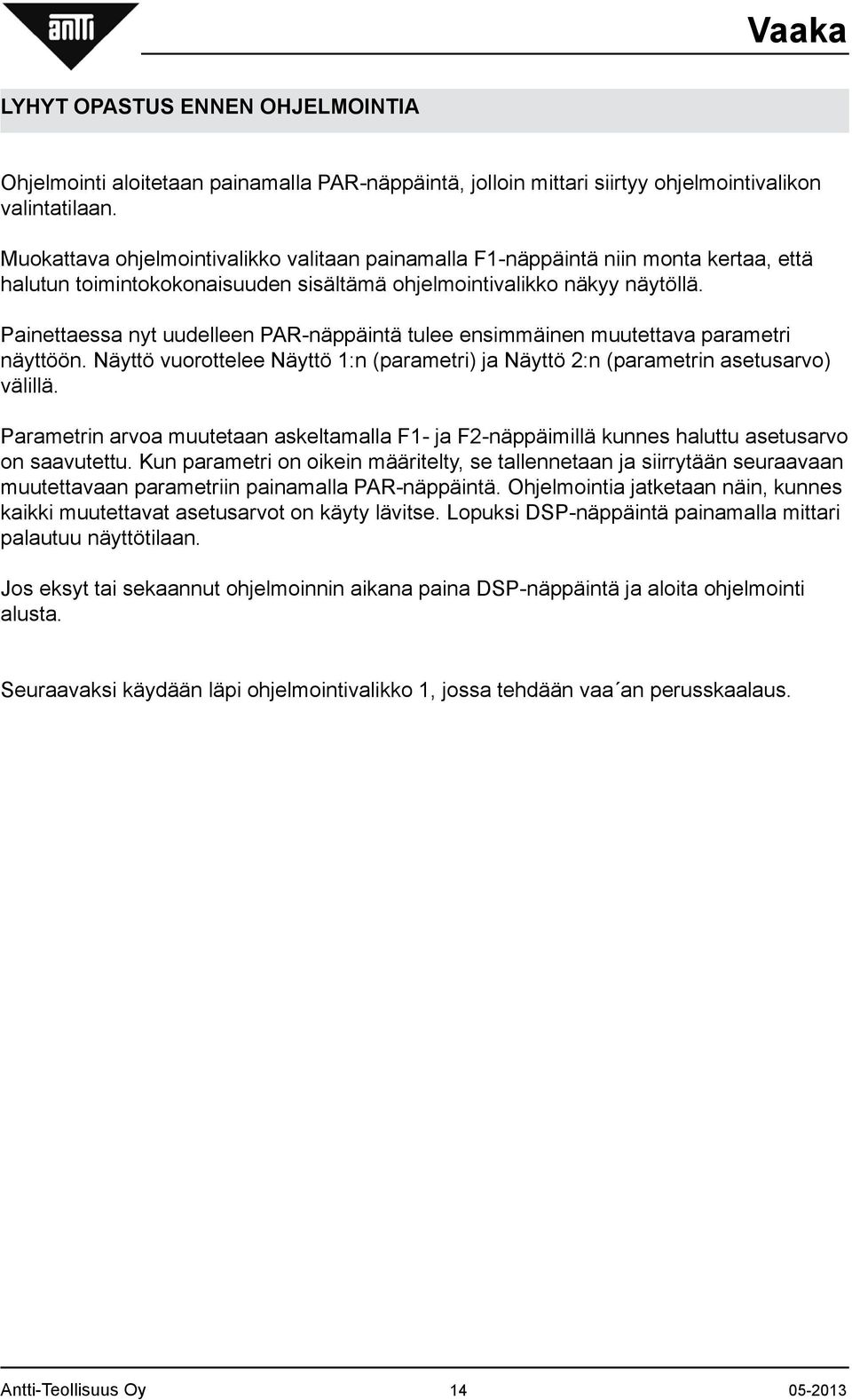 Painettaessa nyt uudelleen PAR-näppäintä tulee ensimmäinen muutettava parametri näyttöön. Näyttö vuorottelee Näyttö 1:n (parametri) ja Näyttö 2:n (parametrin asetusarvo) välillä.