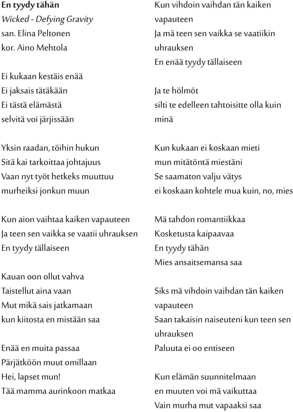 jonkun muun Kun aion vaihtaa kaiken vapauteen Ja teen sen vaikka se vaatii uhrauksen En tyydy tällaiseen Kauan oon ollut vahva Taistellut aina vaan Mut mikä sais jatkamaan kun kiitosta en mistään saa