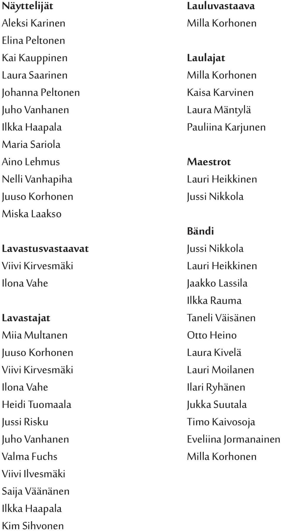 Saija Väänänen Ilkka Haapala Kim Sihvonen Lauluvastaava Milla Korhonen Laulajat Milla Korhonen Kaisa Karvinen Laura Mäntylä Pauliina Karjunen Maestrot Lauri Heikkinen Jussi Nikkola Bändi