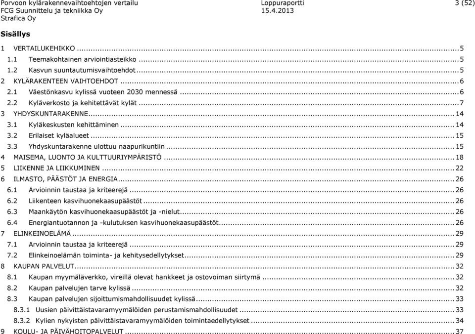 3 Yhdyskuntarakenne ulottuu naapurikuntiin... 15 4 MAISEMA, LUONTO JA KULTTUURIYMPÄRISTÖ... 18 5 LIIKENNE JA LIIKKUMINEN... 22 6 ILMASTO, PÄÄSTÖT JA ENERGIA... 26 6.1 Arvioinnin taustaa ja kriteerejä.