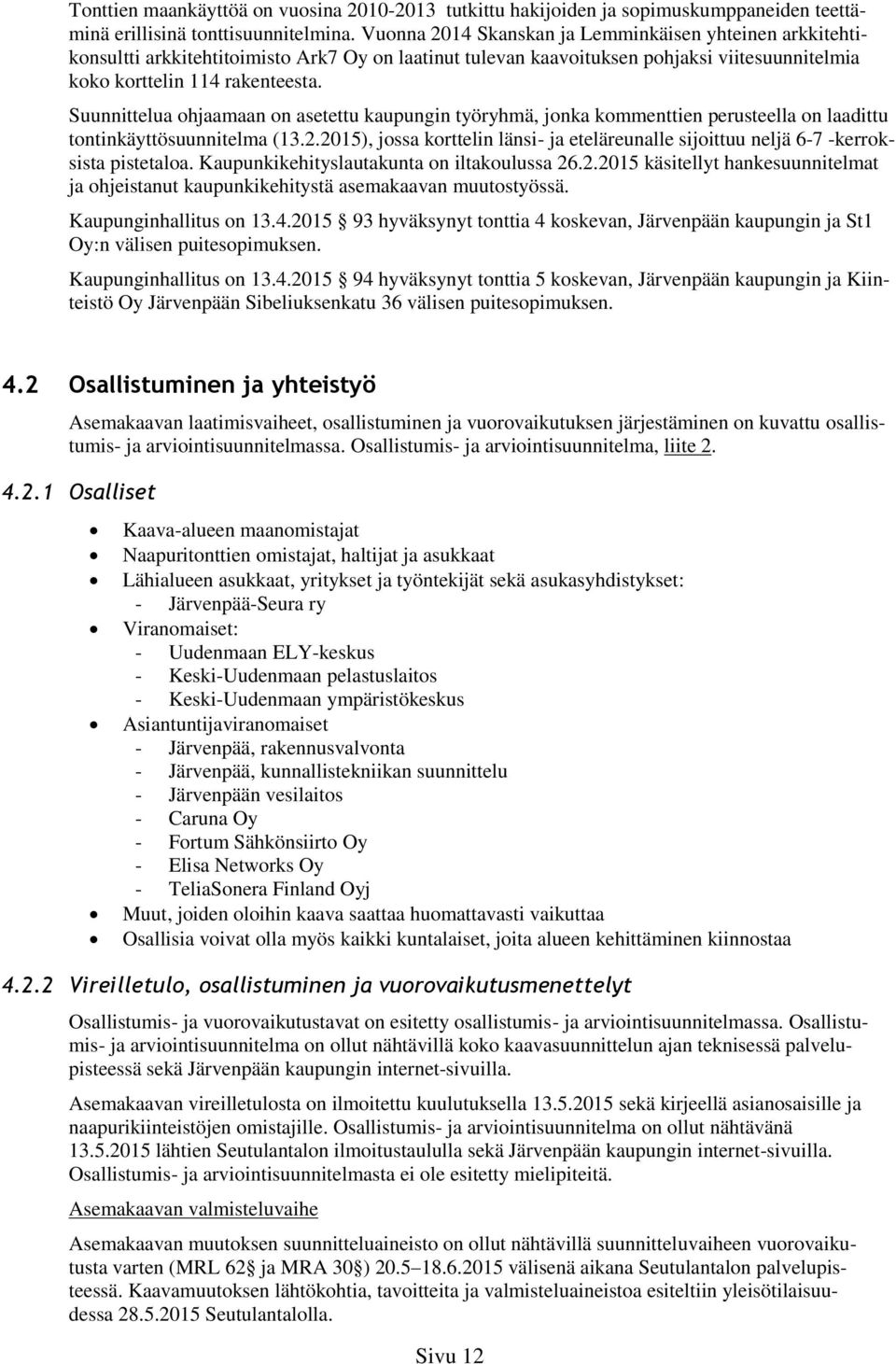 Suunnittelua ohjaamaan on asetettu kaupungin työryhmä, jonka kommenttien perusteella on laadittu tontinkäyttösuunnitelma (3.