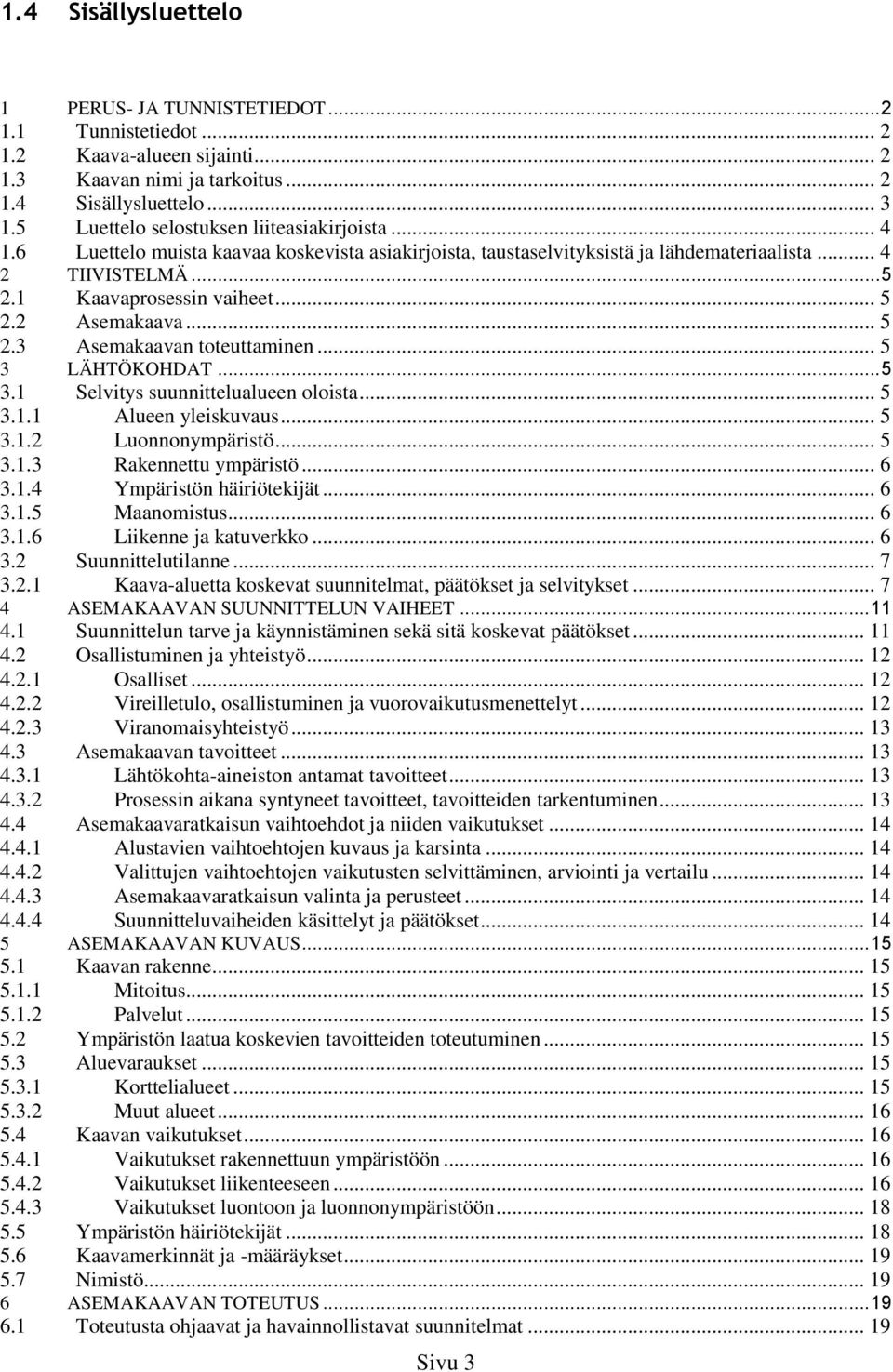 .. 3. Selvitys suunnittelualueen oloista... 3.. Alueen yleiskuvaus... 3.. Luonnonympäristö... 3..3 Rakennettu ympäristö... 6 3.. Ympäristön häiriötekijät... 6 3.. Maanomistus... 6 3..6 Liikenne ja katuverkko.