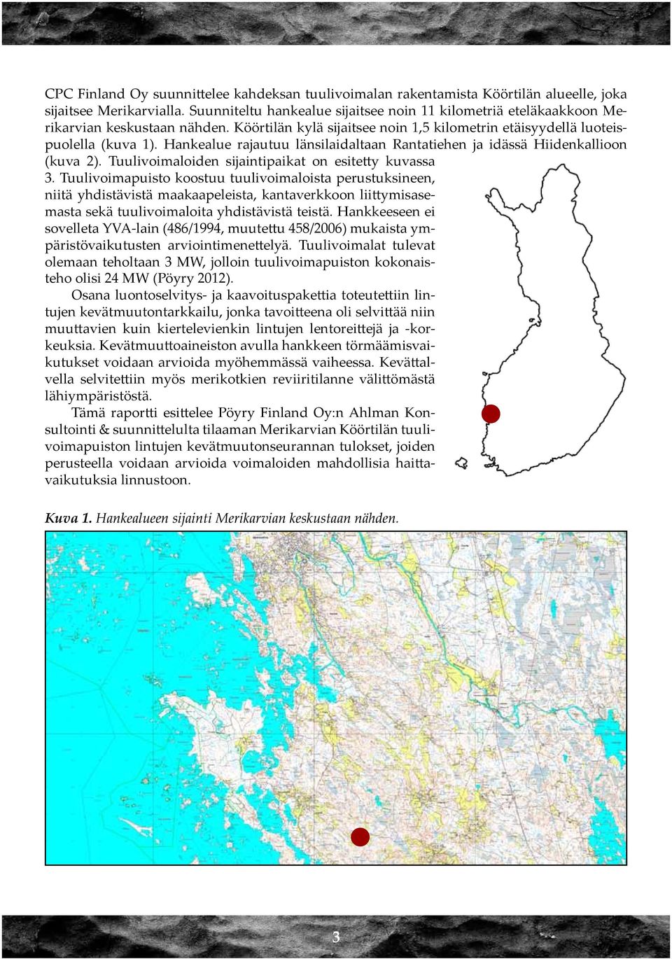 Hankealue rajautuu länsilaidaltaan Rantatiehen ja idässä Hiidenkallioon (kuva 2). Tuulivoimaloiden sijaintipaikat on esitetty kuvassa 3.